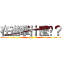 在進撃什麼啦？ (wtf?)