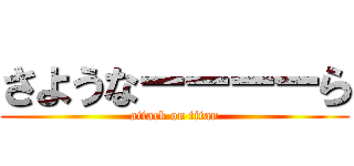 さようなーーーーら (attack on titan)