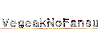 ＶｅｇｅａｋＮｏＦａｎｓｕｂ (attack on Vegeak)