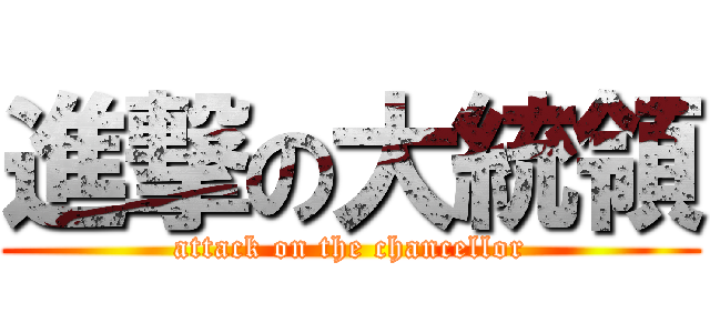 進撃の大統領 (attack on the chancellor)