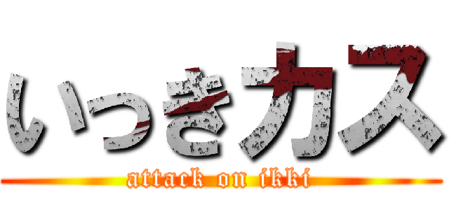 いっきカス (attack on ikki)