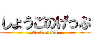 しょうごのげっぷ (attack on titan)