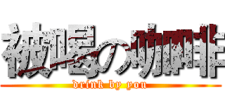 被喝の咖啡 (drink by you)