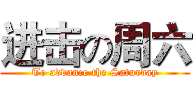 进击の周六 (To advance the Saturday)