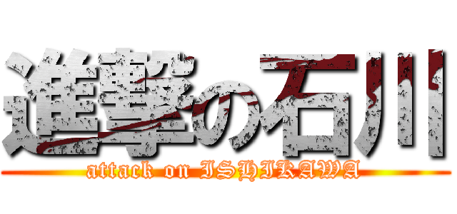 進撃の石川 (attack on ISHIKAWA)