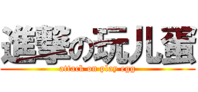 進撃の玩儿蛋 (attack on play egg)