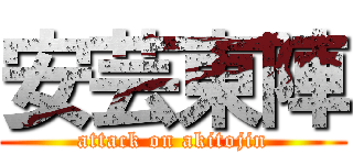 安芸東陣 (attack on akitojin)