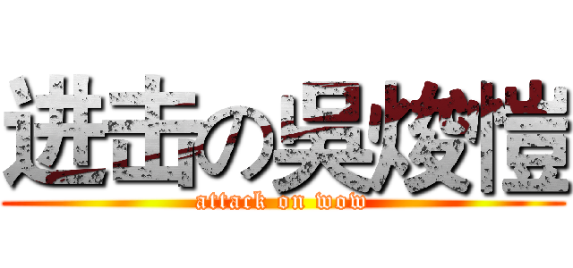 进击の吳焌愷 (attack on wow)