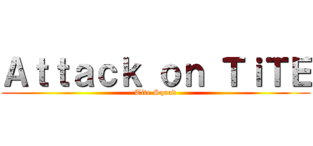 Ａｔｔａｃｋ ｏｎ ＴｉＴＥ (Tite Squad)
