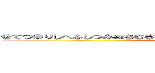 せてつゆりしへふしつみぬちむるちれへつりけむてやみせてこへむてすひませく (attack on titan)