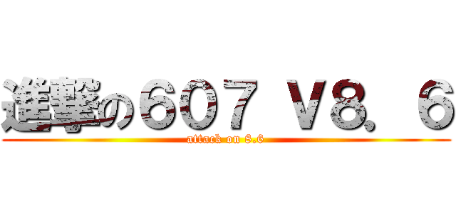 進撃の６０７ Ｖ８．６ (attack on 8.6)