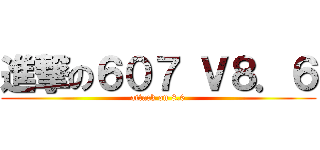 進撃の６０７ Ｖ８．６ (attack on 8.6)