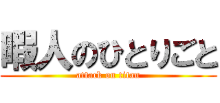 暇人のひとりごと (attack on titan)