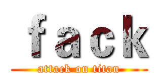 ｆａｃｋ (attack on titan)