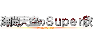 海闊天空のＳｕｐｅｒ欣 (attack on titan)