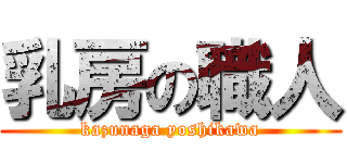 乳房の職人 (kazunaga yoshikawa)