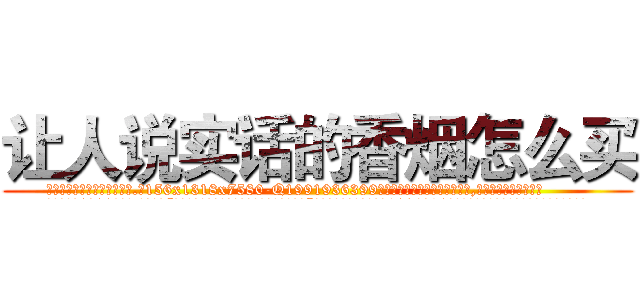 让人说实话的香烟怎么买 (让人说实话的香烟怎么买【电.话156x1318x7580-Q1991936399鑫宏药业】我们做的是长期生意,靠的是老客户长期支持
参考消息网2月20日报道 韩媒称，“剩女多、离婚率高的城市，房价一定会上涨。”这是中国经济学家金岩石2016年12月参加在上海举行的房地产相关论坛时说的话。
)