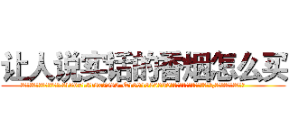 让人说实话的香烟怎么买 (让人说实话的香烟怎么买【电.话156x1318x7580-Q1991936399鑫宏药业】我们做的是长期生意,靠的是老客户长期支持
参考消息网2月20日报道 韩媒称，“剩女多、离婚率高的城市，房价一定会上涨。”这是中国经济学家金岩石2016年12月参加在上海举行的房地产相关论坛时说的话。
)