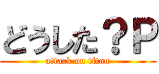 どうした？Ｐ (attack on titan)