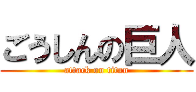 ごうしんの巨人 (attack on titan)