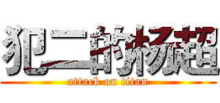 犯二的杨超 (attack on titan)