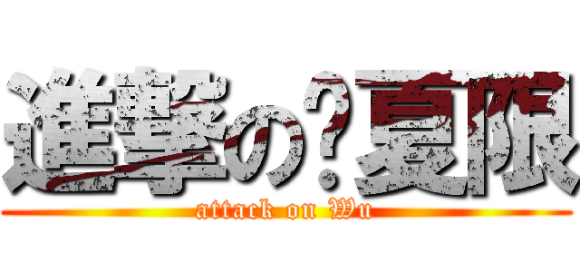 進撃の吴夏限 (attack on Wu)