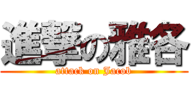 進撃の雅各 (attack on Jacob)