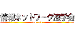 情報ネットワーク法学会 (attack on titan)