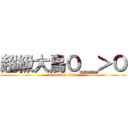 超級大鳥Ｏ＿＞Ｏ (attack on titan)