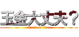 玉金大丈夫？ (attack on titan)