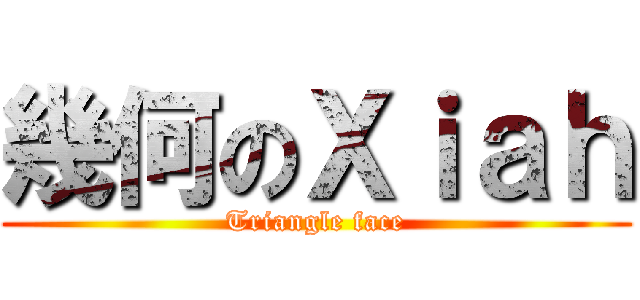 幾何のＸｉａｈ (Triangle face)