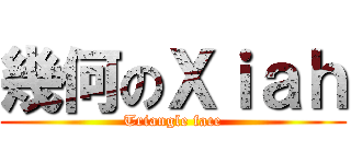 幾何のＸｉａｈ (Triangle face)