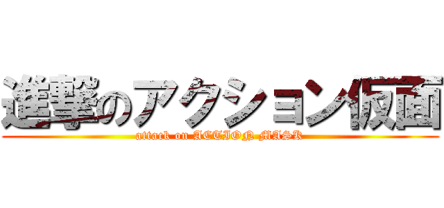 進撃のアクション仮面 (attack on ACTION MASK)