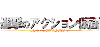 進撃のアクション仮面 (attack on ACTION MASK)