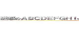 進撃のＡＢＣＤＥＦＧＨＩＪＫＬＭＮＯＰＱＲＳＴＵＶＷＸＹＺ (attack on titan)