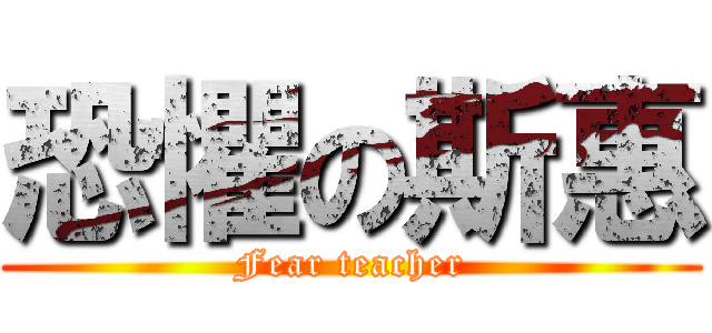 恐懼の斯惠 (Fear teacher)