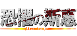 恐懼の斯惠 (Fear teacher)
