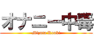 オナニー中毒 (Mizuta Kouki)