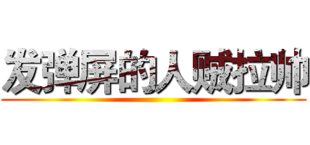 发弹屏的人贼拉帅 ()