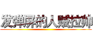 发弹屏的人贼拉帅 ()