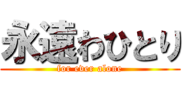 永遠わひとり (for ever alone)