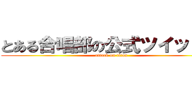 とある合唱部の公式ツイッター (attack on titan)