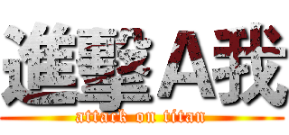 進擊Ａ我 (attack on titan)