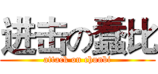 进击の蠢比 (attack on chunbi)