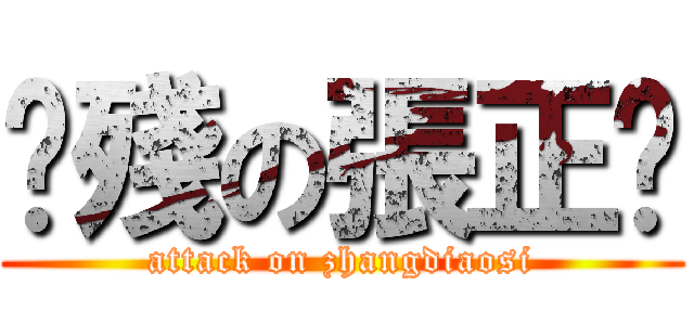 脑殘の張正阳 (attack on zhangdiaosi)