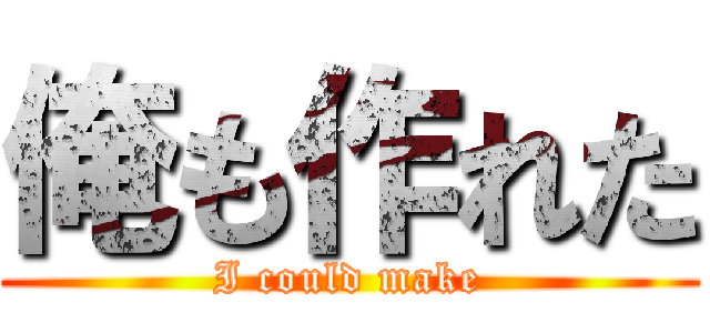 俺も作れた (I could make)