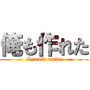 俺も作れた (I could make)