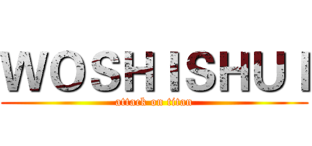 ＷＯＳＨＩＳＨＵＩ (attack on titan)