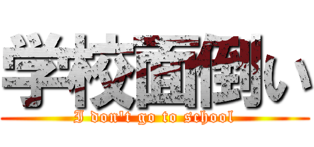 学校面倒い (I don't go to school)