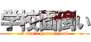 学校面倒い (I don't go to school)